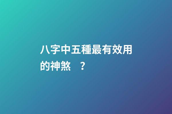 八字中五種最有效用的神煞？